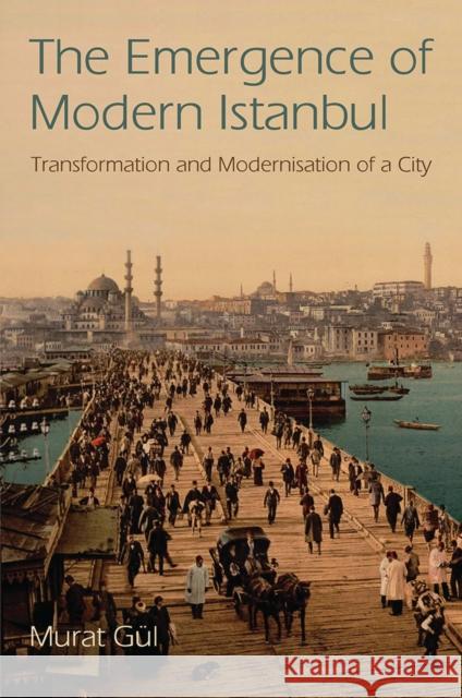 The Emergence of Modern Istanbul : Transformation and Modernisation of a City Murat Gul 9781780763743 0