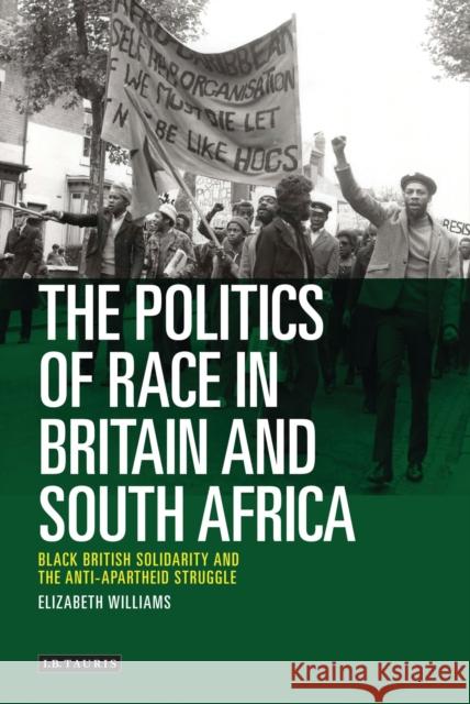 The Politics of Race in Britain and South Africa: Black British Solidarity and the Anti-Apartheid Struggle Williams, Elizabeth 9781780764207