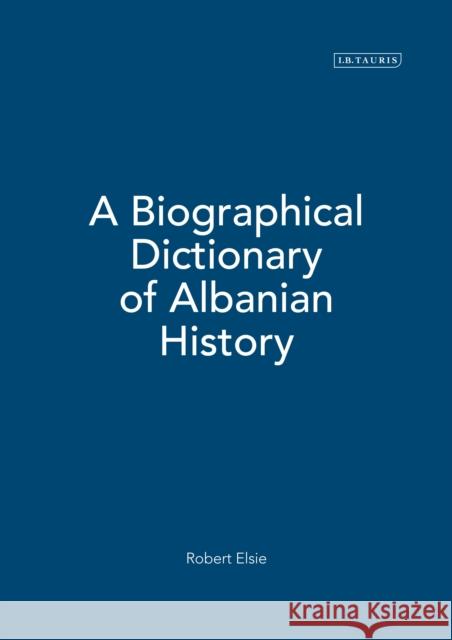 A Biographical Dictionary of Albanian History Robert J Elsie 9781780764313 0