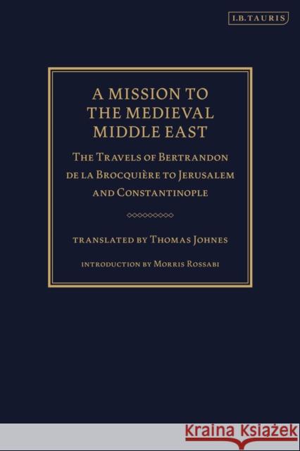 A Mission to the Medieval Middle East: The Travels of Bertrandon de la Brocquière to Jerusalem and Constantinople Brocquière, Bertrandon de la 9781780764320 0