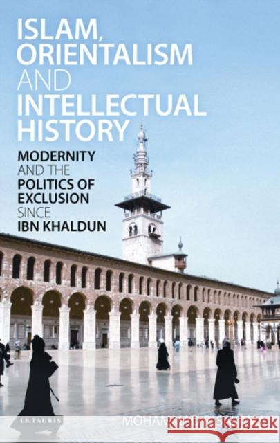 Islam, Orientalism and Intellectual History Modernity and the Politics of Exclusion Since Ibn Khaldun Salama, Mohammad R. 9781780764504 I. B. Tauris & Company