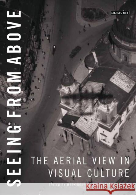 Seeing from Above: The Aerial View in Visual Culture Professor Mark Dorrian (University of Edinburgh, UK), Frédéric Pousin 9781780764610