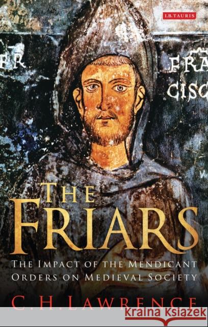 The Friars The Impact of the Mendicant Orders on Medieval Society Lawrence, C. H. 9781780764672 0