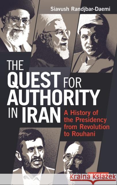 The Quest for Authority in Iran: A History of the Presidency from Revolution to Rouhani Randjbar-Daemi, Siavush 9781780765266 I. B. Tauris & Company