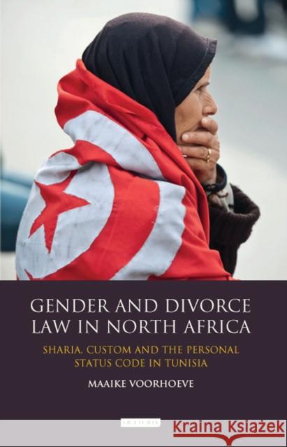 Gender and Divorce Law in North Africa: Sharia, Custom and the Personal Status Code in Tunisia Voorhoeve, Maaike 9781780765297 0