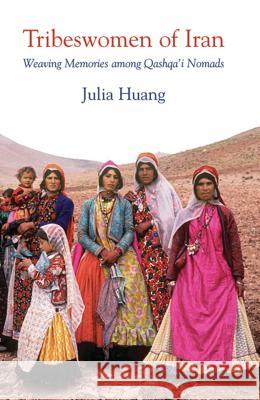 Tribeswomen of Iran: Weaving Memories among Qashqa’i Nomads Julia Huang 9781780765389