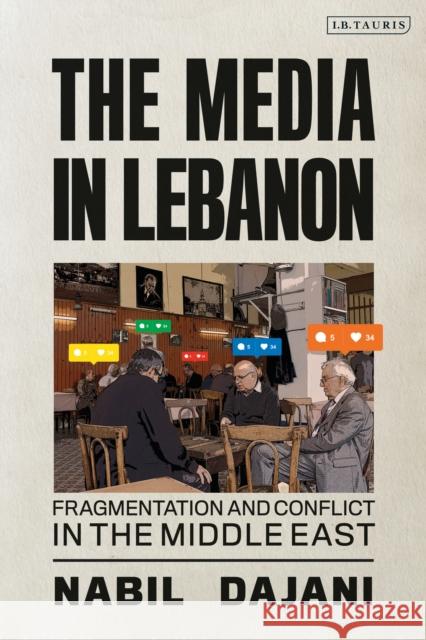 The Media in Lebanon: Fragmentation and Conflict in the Middle East Dajani, Nabil 9781780765419