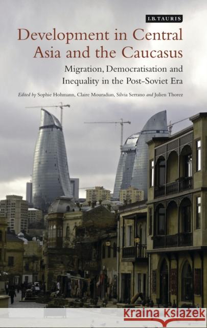 Development in Central Asia and the Caucasus: Migration, Democratisation and Inequality in the Post-Soviet Era Hohmann, Sophie 9781780765792