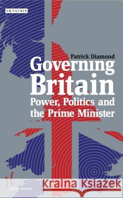 Governing Britain : Power, Politics and the Prime Minister Patrick Diamond 9781780765815