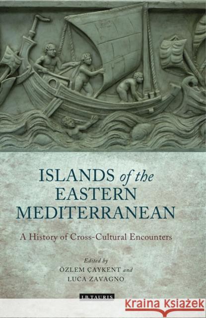 The Islands of the Eastern Mediterranean: A History of Cross-Cultural Encounters Caykent, Ozlem 9781780766294 I.B.Tauris