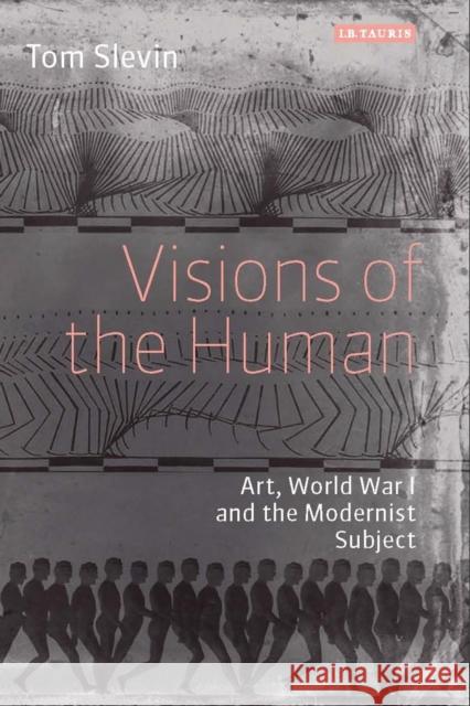 Visions of the Human: Art, World War I and the Modernist Subject Slevin, Tom 9781780766317 I.B.Tauris