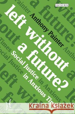 Left Without a Future? : Social Justice in Anxious Times Anthony Painter 9781780766607 I. B. Tauris & Company