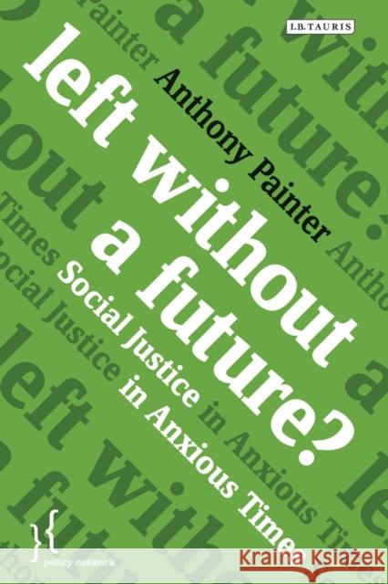 Left Without a Future? : Social Justice in Anxious Times Anthony Painter 9781780766614 I. B. Tauris & Company