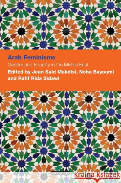 Arab Feminisms: Gender and Equality in the Middle East Jean Makdisi Noha Bayoumi Rafif Rida Sidawi 9781780766720