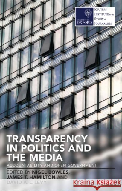 Transparency in Politics and the Media: Accountability and Open Government Bowles, Nigel 9781780766751