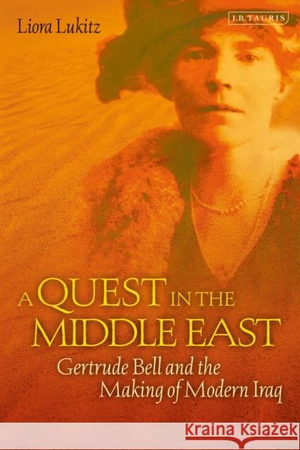 A Quest in the Middle East : Gertrude Bell and the Making of Modern Iraq Liora Lukitz 9781780766812 0