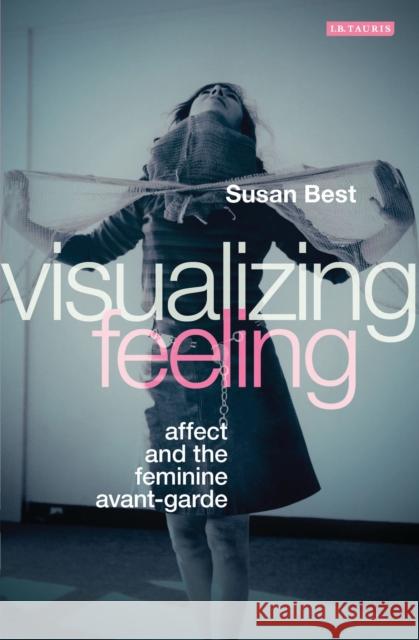 Visualizing Feeling: Affect and the Feminine Avant-garde Best, Susan 9781780767093 0