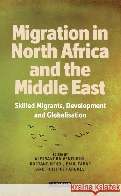Migration from North Africa and the Middle East : Skilled Migrants, Development and Globalisation Alessandra Venturini Rostane Mehdi Paul Tabar 9781780767130 I. B. Tauris & Company