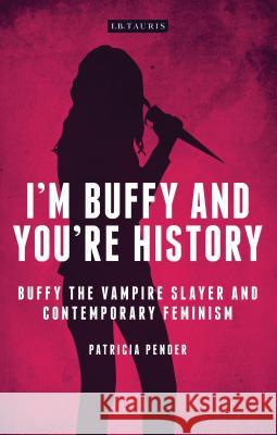 I'm Buffy and You're History: Buffy the Vampire Slayer and Contemporary Feminism Pender, Patricia 9781780767468