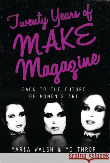 Twenty Years of Make Magazine: Back to the Future of Women's Art Walsh, Maria 9781780767581