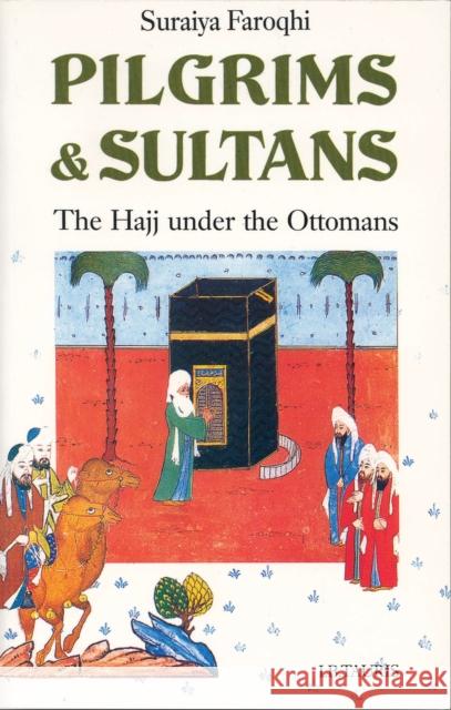 Pilgrims and Sultans: The Hajj Under the Ottomans Faroqhi, Suraiya 9781780767710