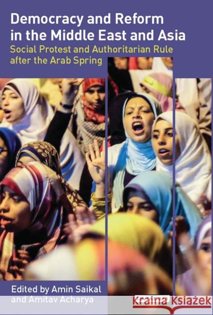 Democracy and Reform in the Middle East and Asia : Social Protest and Authoritarian Rule After the Arab Spring Amin Saikal 9781780768069
