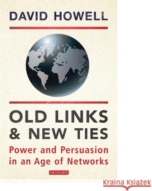 Old Links and New Ties: Power and Persuasion in an Age of Networks Howell, David 9781780768151