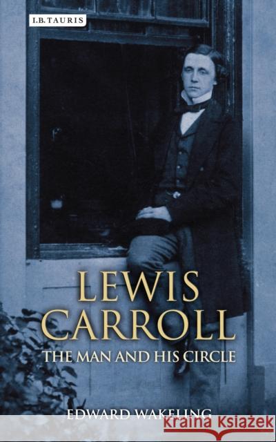 Lewis Carroll: The Man and His Circle Wakeling, Edward 9781780768205 Bloomsbury Publishing PLC