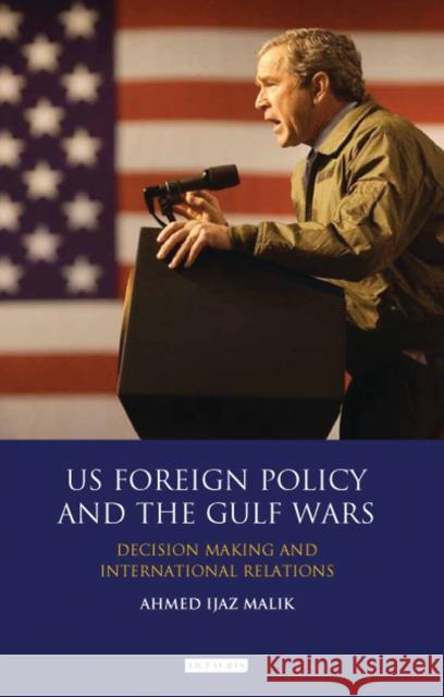 Us Foreign Policy and the Gulf Wars: Decision-Making and International Relations Malik, Ahmed Ijaz 9781780768359