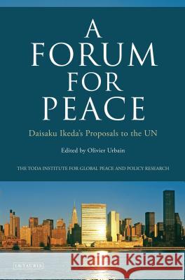 A Forum for Peace : Daisaku Ikeda's Proposals to the UN Olivier Urbain 9781780768403 I. B. Tauris & Company