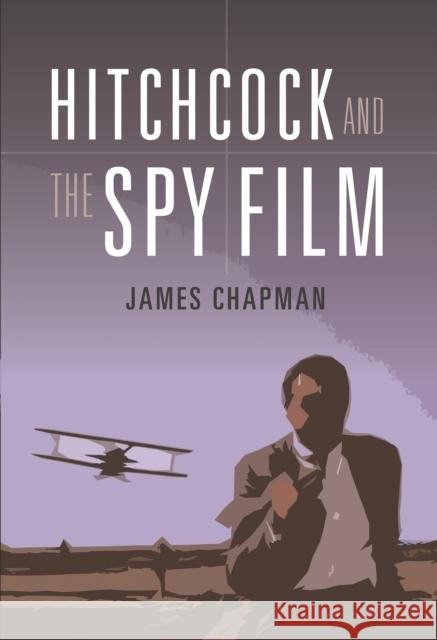 Hitchcock and the Spy Film James Chapman 9781780768441