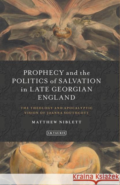 Prophecy and the Politics of Salvation in Late Georgian England: The Theology and Apocalyptic Vision of Joanna Southcott Niblett, Matthew 9781780768786