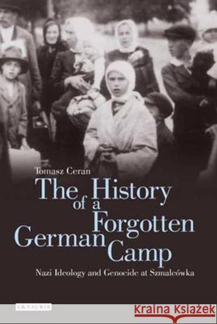 The History of a Forgotten German Camp: Nazi Ideology and Genocide at Szmalcówka Ceran, Tomasz 9781780768861 I. B. Tauris & Company