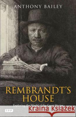 Rembrandt's House : Exploring the World of the Great Master Anthony Bailey 9781780769240 I. B. Tauris & Company
