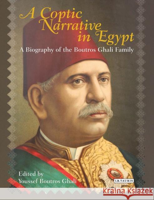 A Coptic Narrative in Egypt: A Biography of the Boutros Ghali Family Ghali, Youssef Boutros 9781780769394 I. B. Tauris & Company