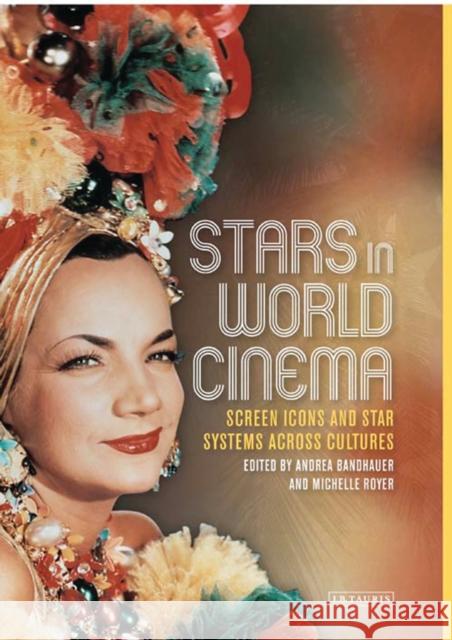 Stars in World Cinema : Screen Icons and Star Systems Across Cultures Andrea And Bandhauer Andrea Bandhauer Michelle Royer 9781780769776 I. B. Tauris & Company