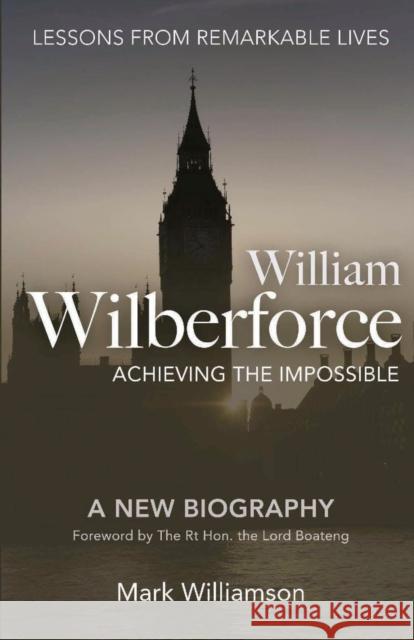 William Wilberforce: Achieving the Impossible Mark Williamson 9781780780634