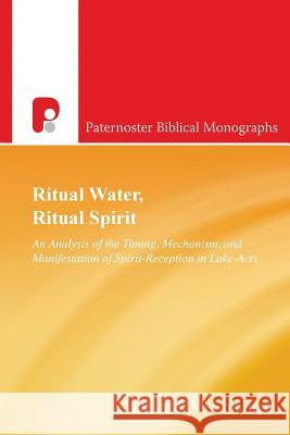 Ritual Water, Ritual Spirit: An Analysis of the Timing, Mechanism and Manifestation of Spirit-Reception in Luke-Acts David J. McCollough 9781780781792 Paternoster Publishing