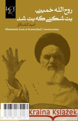 Khomeini: Icon or Iconoclast ?: Ruhollah Khomeini, Bot-Shekani Ke Bot Shod Omid Keshtkar 9781780832197 H&s Media