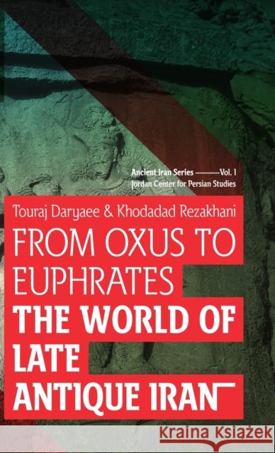 From Oxus to Euphrates: The World of Late Antique Iran Daryaee Touraj Rezakhani Khodadad 9781780835907