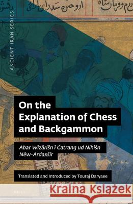 On the Explanation of Chess and Backgammon: Abar Wizārisn ī Čatrang Ud Nihisn Nēw-Ardaxsīr Daryaee, Touraj 9781780836102