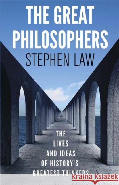 The Great Philosophers: The Lives and Ideas of History's Greatest Thinkers Stephen Law 9781780877471