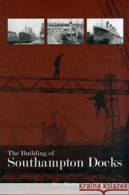 The Building of Southampton Docks Dave Marden 9781780910628 DB Publishing