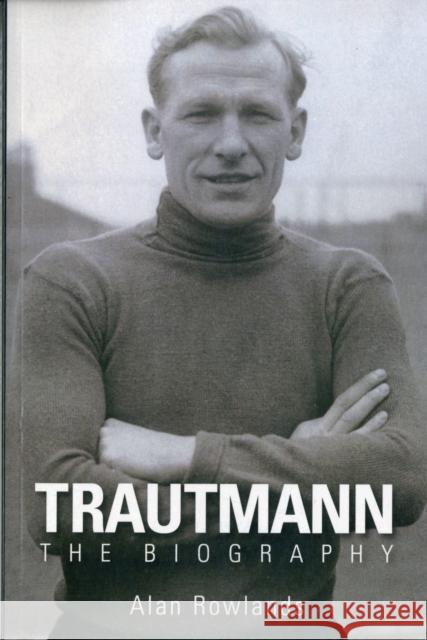 Trautmann the Biography Alan Rowlands 9781780911199