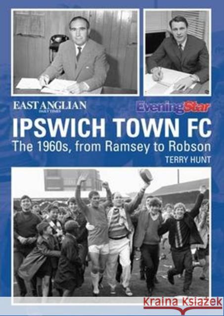 Ipswich Town Football Club: The 1960s, from Ramsey to Robson Terry Hunt 9781780913926