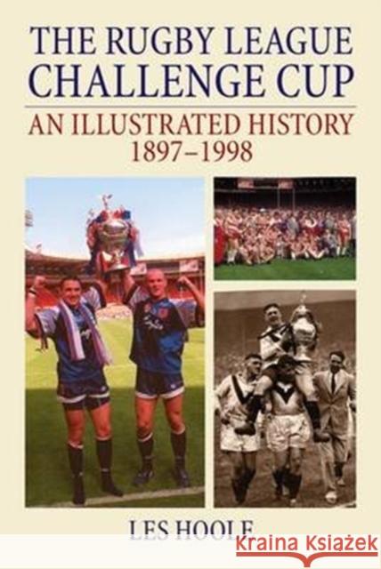 The Rugby League Challenge Cup: An Illustrated History 1897-1998 Les Hoole 9781780914626