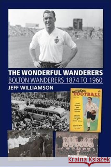 The Wonderful Wanderers - Bolton Wanderers to 1960 Jeff Williamson 9781780915302