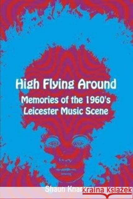 High Flying Around: Memories of the 1960s Leicester Music Scene Shaun Knapp   9781780915500 JMD Media