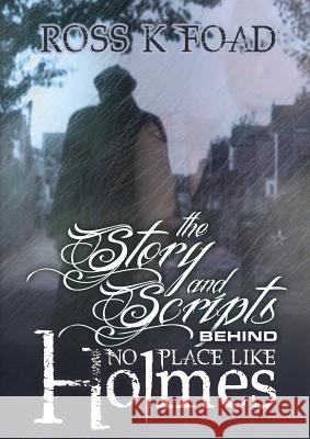 The Story and Scripts Behind No Place Like Holmes: Select Episode Scripts from the Hit Sherlock Holmes Web Drama Comedy Ross K. Foad 9781780924243 MX Publishing