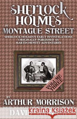 Sherlock Holmes in Montague Street: Sherlock Holmes Early Investigations Originally Published as Martin Hewitt Adventures: Volume 3 Arthur Morrison, David Marcum 9781780926834 MX Publishing